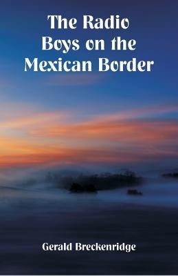 The Radio Boys on the Mexican Border by Breckenridge, Gerald