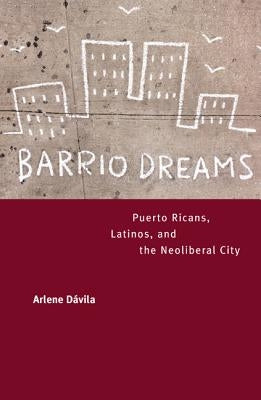 Barrio Dreams: Puerto Ricans, Latinos, and the Neoliberal City by Davila, Arlene