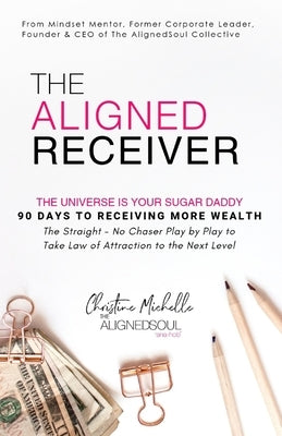 The Aligned Receiver: The Straight No Chaser Play by Play to Take Law of Attraction to the Next Level, RECEIVE More Money and Have More FUN by Hayes, Christine Michelle