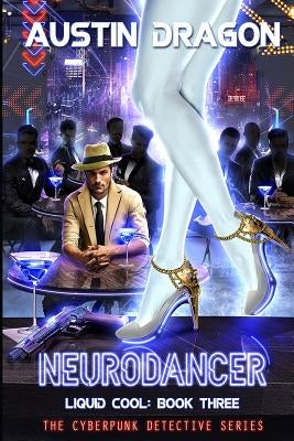 NeuroDancer (Liquid Cool, Book 3): The Cyberpunk Detective Series by Dragon, Austin
