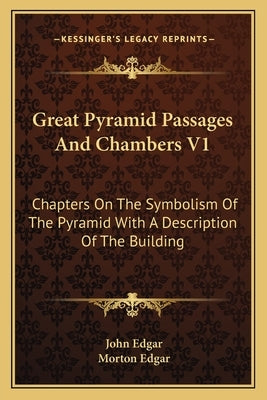Great Pyramid Passages and Chambers V1: Chapters on the Symbolism of the Pyramid with a Description of the Building by Edgar, John