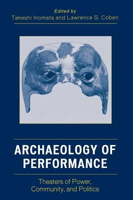 Archaeology of Performance: Theaters of Power, Community, and Politics by Inomata, Takeshi