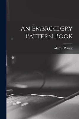 An Embroidery Pattern Book by Waring, Mary E.
