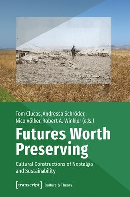 Futures Worth Preserving: Cultural Constructions of Nostalgia and Sustainability by Clucas, Tom