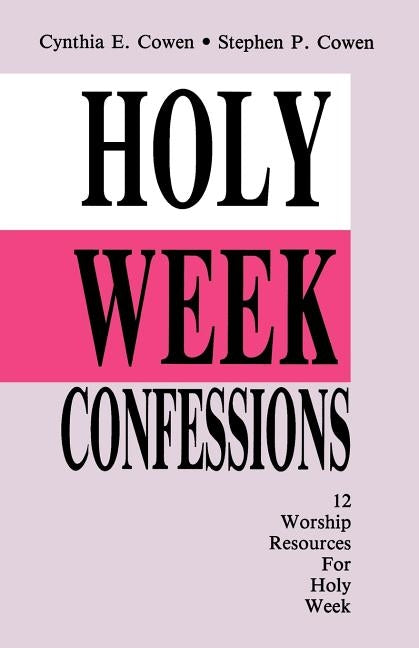 Holy Week Confessions: 12 Worship Resources For Holy Week by Cowen, Cynthia E.