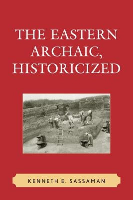 The Eastern Archaic, Historicized by Sassaman, Kenneth E.