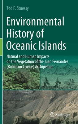 Environmental History of Oceanic Islands: Natural and Human Impacts on the Vegetation of the Juan Fernández (Robinson Crusoe) Archipelago by Stuessy, Tod F.