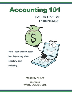 Accounting 101 for the Start-Up Entrepreneur: What I need to know about handling money when I start my own company by Lazarus Esq, Wayne