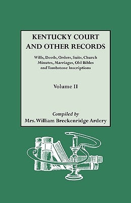 Kentucky Court and Other Records: Wills, Orders, Suits, Church Minutes, Marriages, Old Bible Records and Tombstone Inscriptions. Volume II by Ardery, William Breckenridge