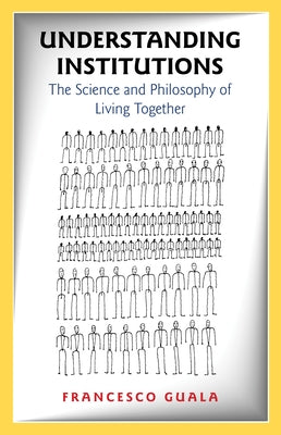 Understanding Institutions: The Science and Philosophy of Living Together by Guala, Francesco