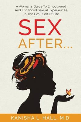 Sex After...: A Woman's Guide to Empowered and Enhanced Sexual Experiences in the Evolution of Life by Hall, Kanisha L.