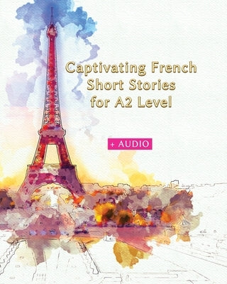 Captivating French Short Stories for A2 Level + AUDIO: Improve your French Reading and Listening Comprehension Skills with 29 Short Stories by Gotye, Eugene
