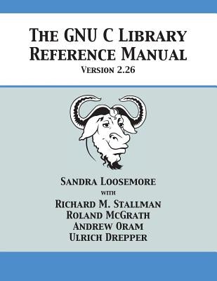 The GNU C Library Reference Manual Version 2.26 by Loosemore, Sandra