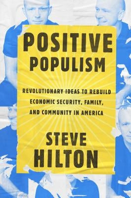 Positive Populism: Revolutionary Ideas to Rebuild Economic Security, Family, and Community in America by Hilton, Steve