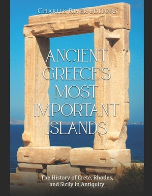 Ancient Greece's Most Important Islands: The History of Crete, Rhodes, and Sicily in Antiquity by Charles River