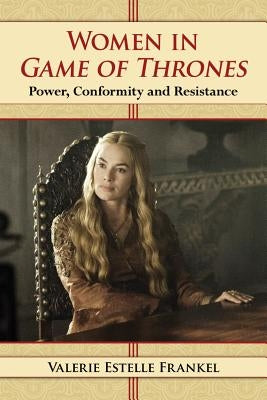 Women in Game of Thrones: Power, Conformity and Resistance by Frankel, Valerie Estelle