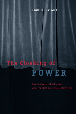 The Cloaking of Power: Montesquieu, Blackstone, and the Rise of Judicial Activism by Carrese, Paul O.
