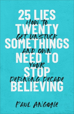 25 Lies Twentysomethings Need to Stop Believing by Angone, Paul