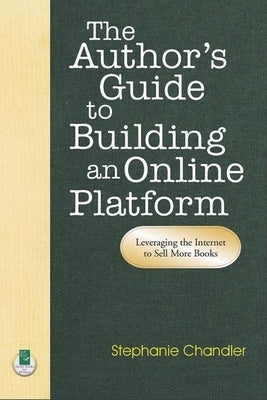 The Author's Guide to Building an Online Platform: Leveraging the Internet to Sell More Books by Chandler, Stephanie