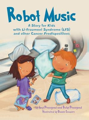 Robot Music: A Story for Kids with Li-Fraumeni Syndrome and Other Cancer Predispositions by Peasgood, Amy