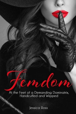Femdom: At the Feet of a Demanding Dominatrix, Handcuffed and Wipped by Ross, Jessica