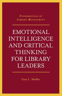 Emotional Intelligence and Critical Thinking for Library Leaders by Shaffer, Gary L.