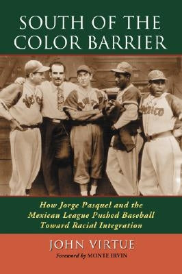South of the Color Barrier: How Jorge Pasquel and the Mexican League Pushed Baseball Toward Racial Integration by Virtue, John