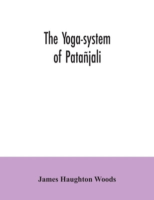 The yoga-system of Patañjali; or, The ancient Hindu doctrine of concentration of mind, embracing the mnemonic rules, called Yoga-sutras, of Patañjali, by Haughton Woods, James