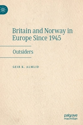 Britain and Norway in Europe Since 1945: Outsiders by Almlid, Geir K.