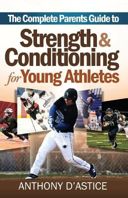 The Complete Parents Guide To Strength & Conditioning for Young Athletes by D'Astice, Anthony