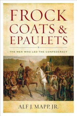 Frock Coats and Epaulets: The Men Who Led the Confederacy by Mapp, Alf J., Jr.