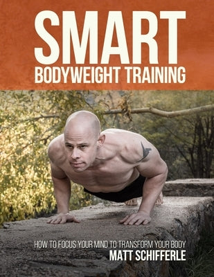 Smart Bodyweight Training: How to Focus Your Mind to Transform Your Body by Schifferle, Matthew J.