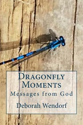 Dragonfly Moments: Miracles from God by Wendorf, Deborah J.