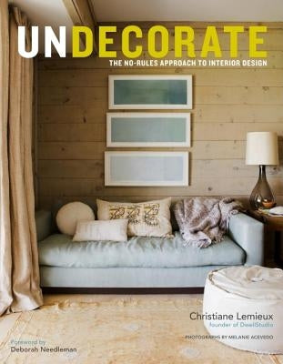 Undecorate: The No-Rules Approach to Interior Design by LeMieux, Christiane