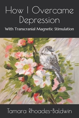 How I Overcame Depression: With Transcranial Magnetic Stimulation by Rhoades-Baldwin, Tamara