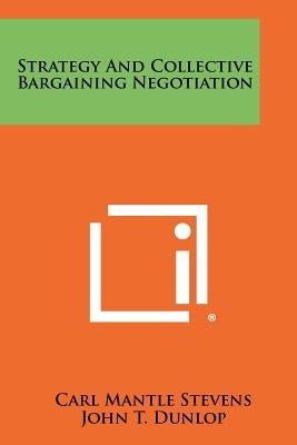 Strategy And Collective Bargaining Negotiation by Stevens, Carl Mantle