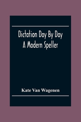 Dictation Day By Day: A Modern Speller by Van Wagenen, Kate
