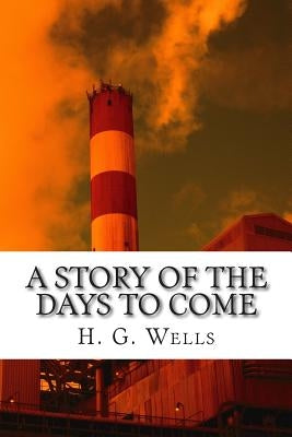 A Story of the Days to Come by Wells, H. G.