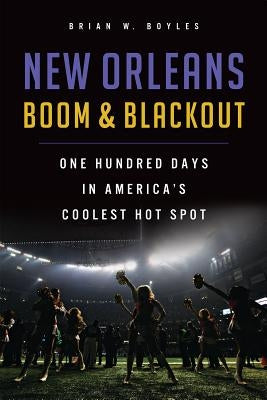 New Orleans Boom & Blackout: One Hundred Days in America's Coolest Hot Spot by Boyles, Brian W.
