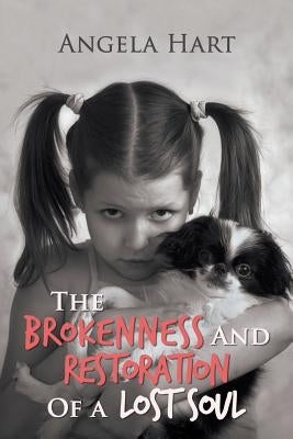 The Brokenness and Restoration of a Lost Soul by Hart, Angela
