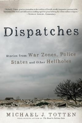 Dispatches: Stories from War Zones, Police States and Other Hellholes by Totten, Michael J.