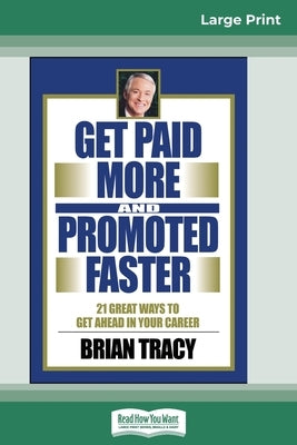 Get Paid More And Promoted Faster: 21 Great Ways to Get Ahead In Your Career (16pt Large Print Edition) by Tracy, Brian