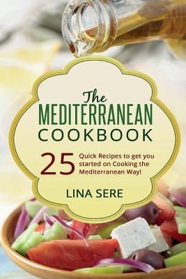 The Mediterranean Cookbook: 25 Quick Recipes to get you started on Cooking the Mediterranean Way! by Sere, Lina