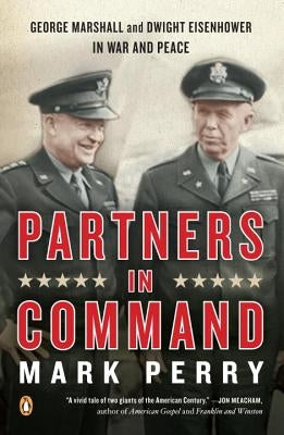 Partners in Command: George Marshall and Dwight Eisenhower in War and Peace by Perry, Mark