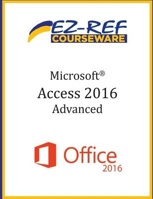 Microsoft Access 2016 - Advanced: Instructor Guide (Black & White) by Courseware, Ez-Ref