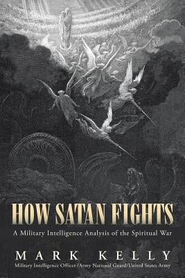How Satan Fights: A Military Intelligence Analysis of the Spiritual War by Kelly, Mark