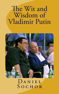 The Wit and Wisdom of Vladimir Putin by Sochor, Daniel