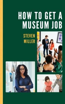 How to Get a Museum Job by Miller, Steven