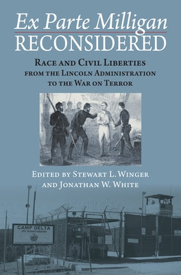 Ex Parte Milligan Reconsidered: Race and Civil Liberties from the Lincoln Administration to the War on Terror by Winger, Stewart L.