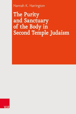 The Purity and Sanctuary of the Body in Second Temple Judaism by Harrington, Hannah K.